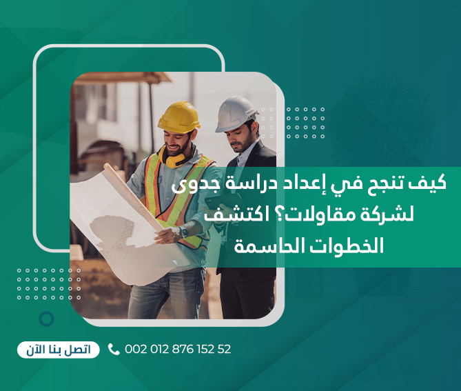 كيف تنجح في إعداد دراسة جدوى لشركة مقاولات؟ اكتشف الخطوات الحاسمة